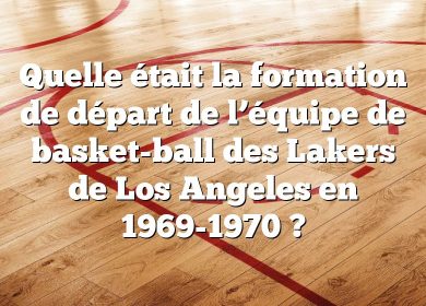 Quelle était la formation de départ de l’équipe de basket-ball des Lakers de Los Angeles en 1969-1970 ?